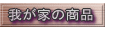 我が家の商品
