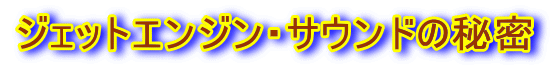 ジェットエンジン・サウンドの秘密