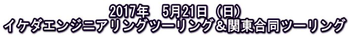 2017年 5月21日(日) イケダエンジニアリングツーリング&関東合同ツーリング