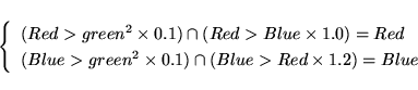 \begin{displaymath}
\left\{
\begin{array}
{l}
(Red \gt green^2 \times 0.1) \ca...
...cap (Blue \gt Red \times 1.2) = Blue \\
\end{array} \right. \end{displaymath}