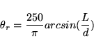 \begin{displaymath}
\theta_r = \frac{250}{\pi}arcsin(\frac{L}{d})
\end{displaymath}
